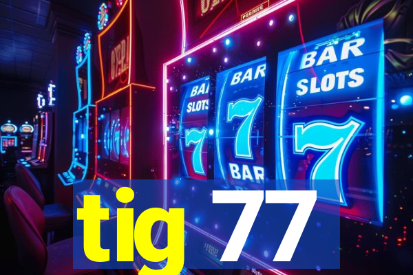 tig 77